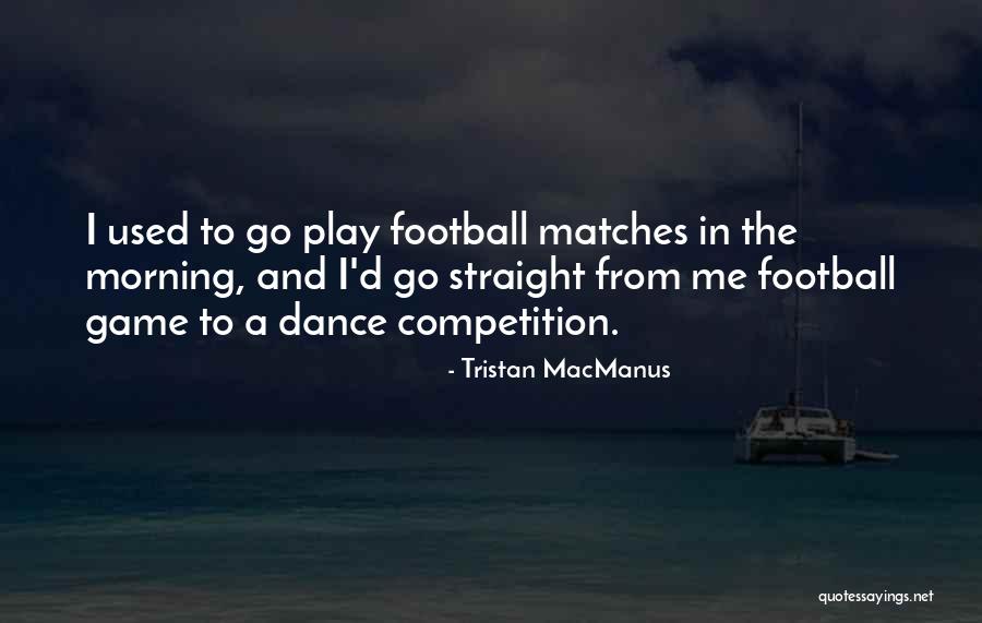 Dance Competition Quotes By Tristan MacManus