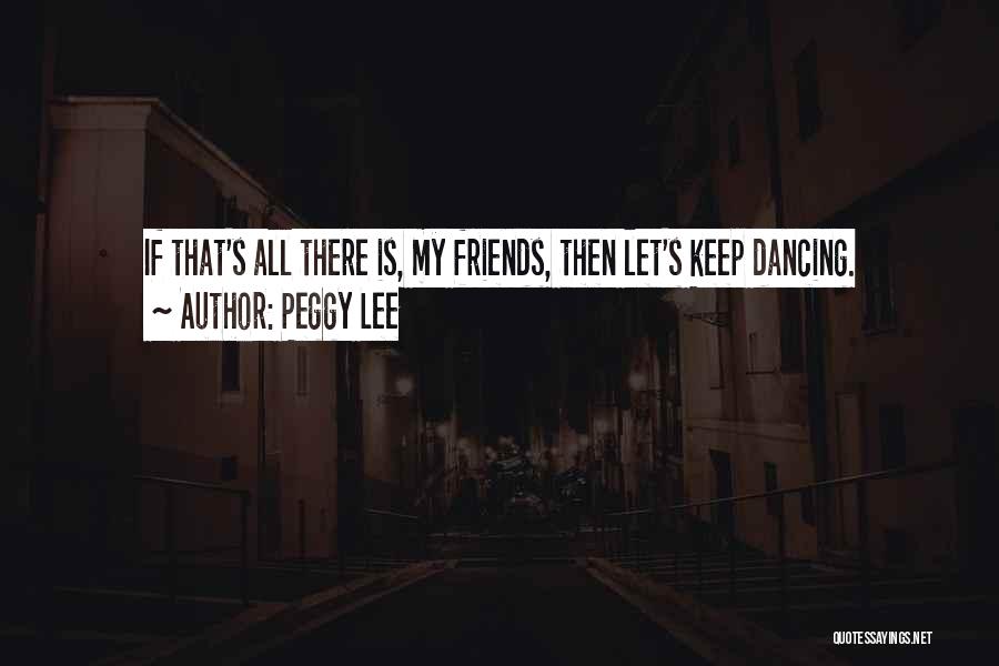 Dance Friends Quotes By Peggy Lee