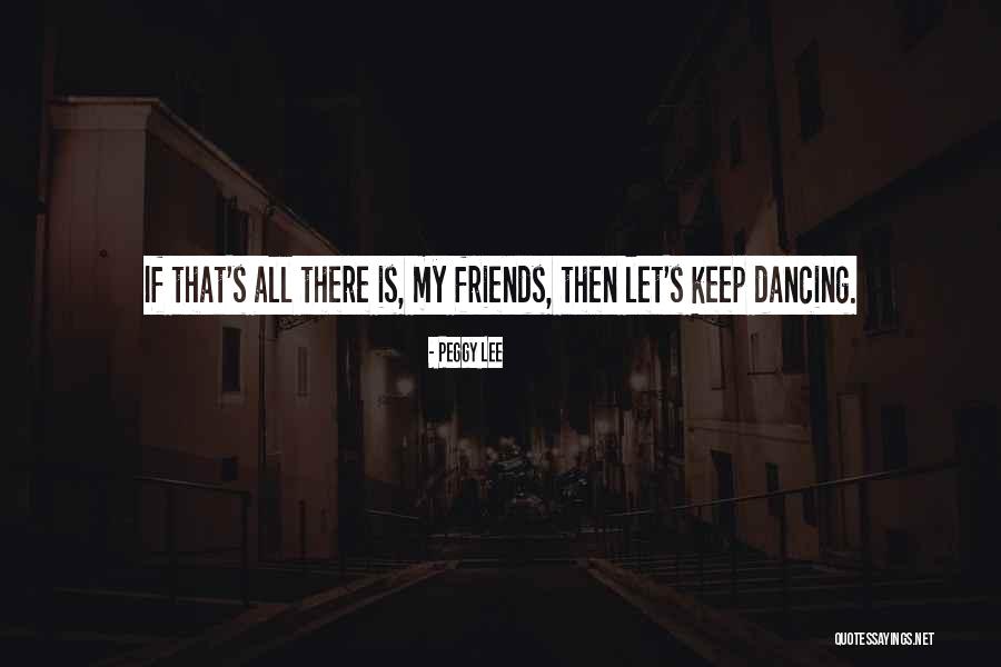 Dance Friends Quotes By Peggy Lee Dance Friends Quotes By Peggy Lee