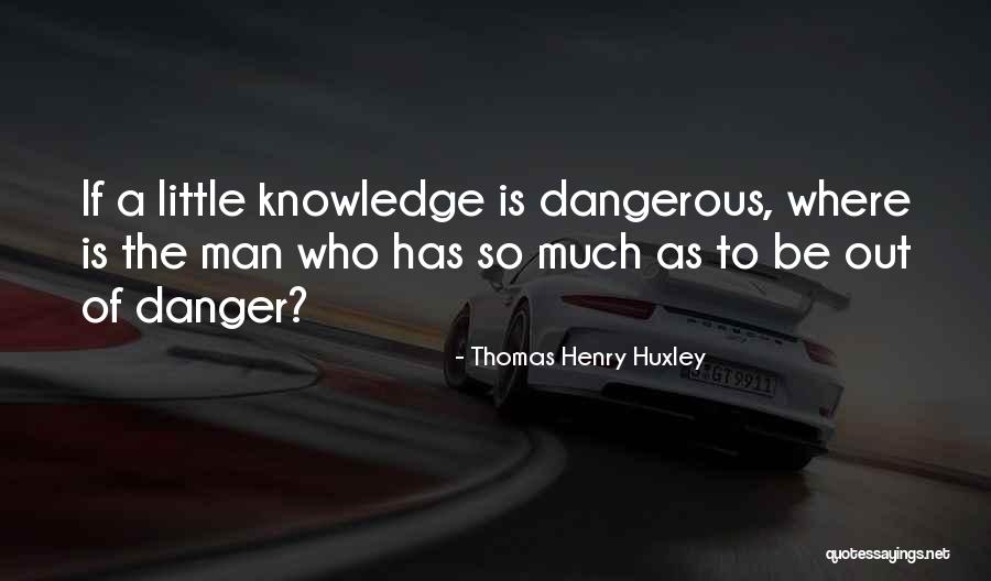 Danger Of Knowledge Quotes By Thomas Henry Huxley