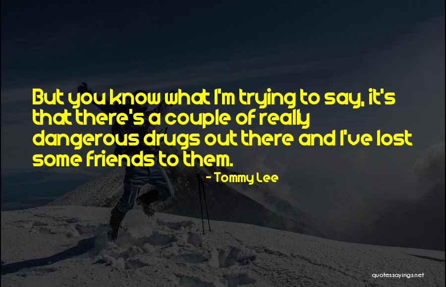 Dangerous Drugs Quotes By Tommy Lee Dangerous Drugs Quotes By Tommy Lee