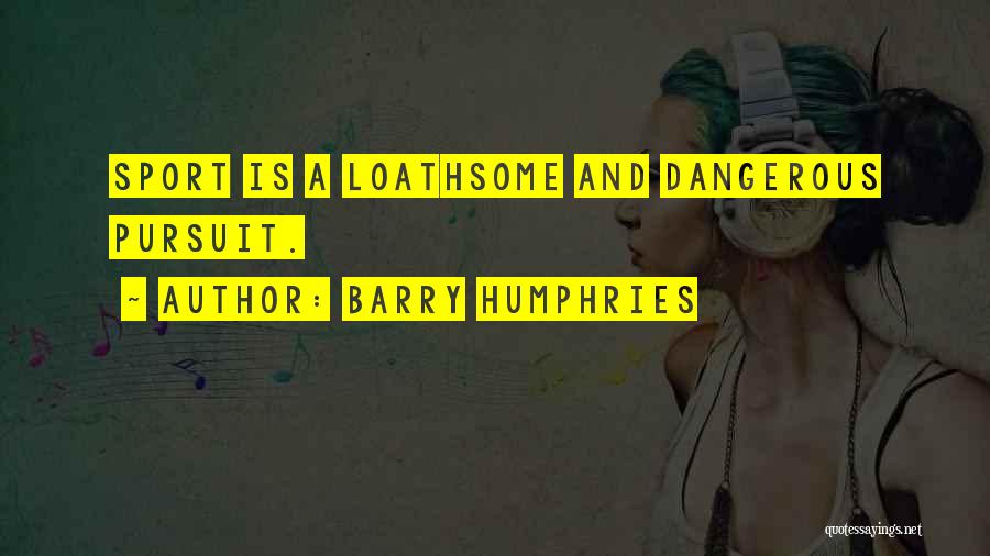 Dangerous Sports Quotes By Barry Humphries