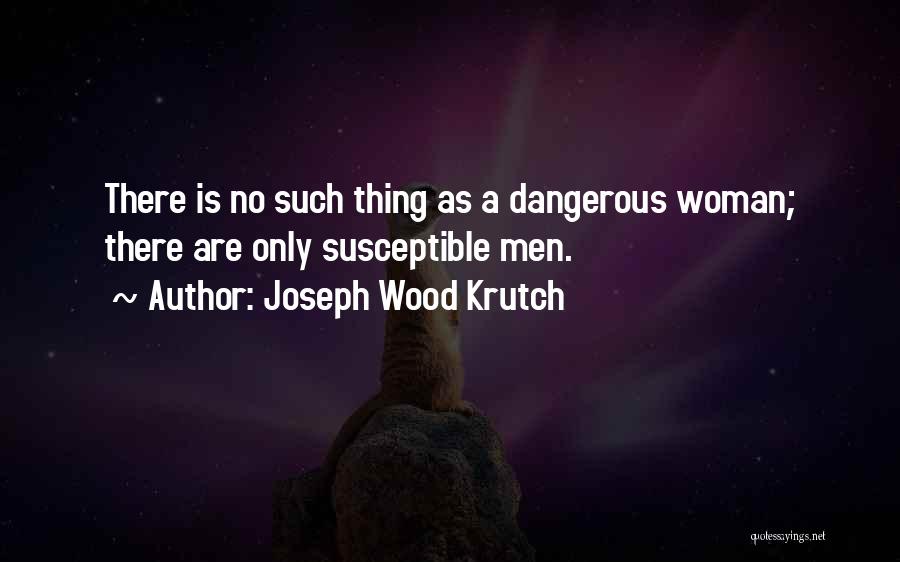 Dangerous Woman Quotes By Joseph Wood Krutch