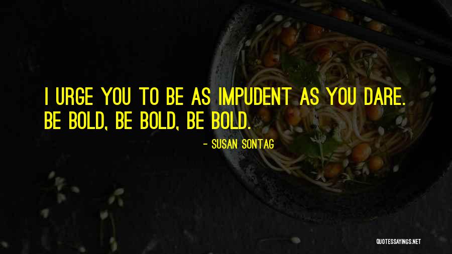 Dare To Be Bold Quotes By Susan Sontag Dare To Be Bold Quotes By Susan Sontag