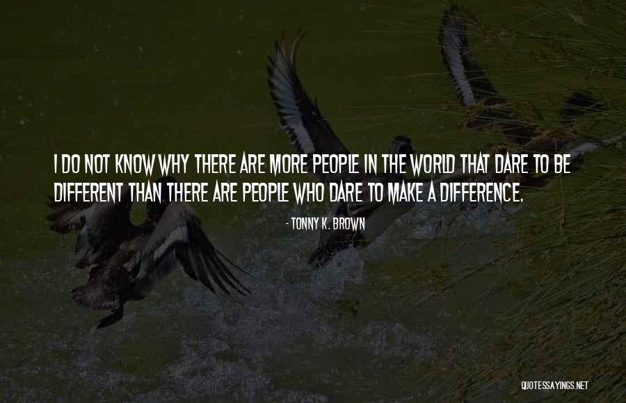 Dare To Be Different Quotes By Tonny K. Brown Dare To Be Different Quotes By Tonny K. Brown