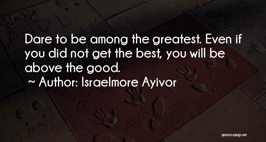 Dare To Be Great Quotes By Israelmore Ayivor