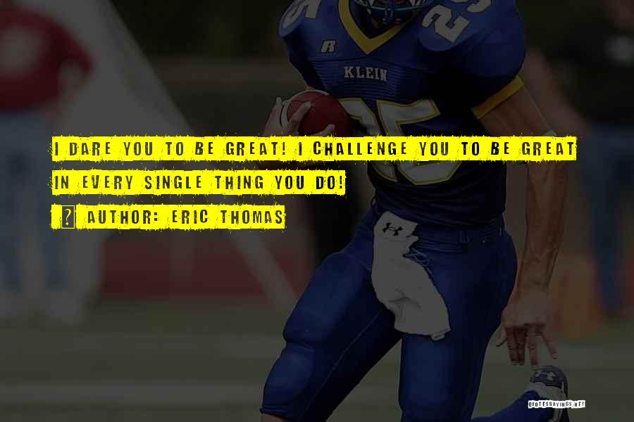 Dare To Challenge Quotes By Eric Thomas