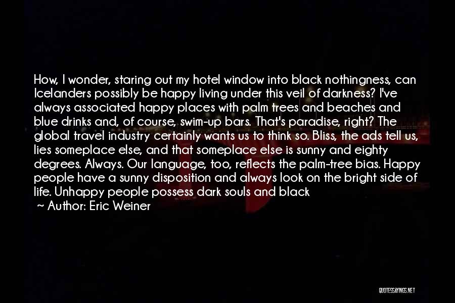Dark And Bright Side Of Life Quotes By Eric Weiner Dark And Bright Side Of Life Quotes By Eric Weiner