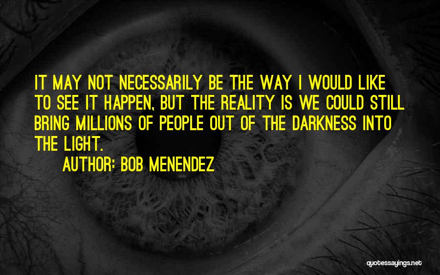 Darkness Into Light Quotes By Bob Menendez