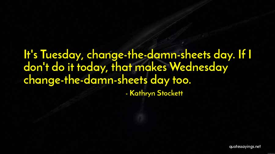 Day Tuesday Quotes By Kathryn Stockett Day Tuesday Quotes By Kathryn Stockett