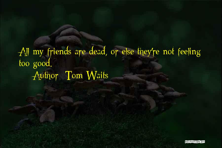 Dead Friends Quotes By Tom Waits