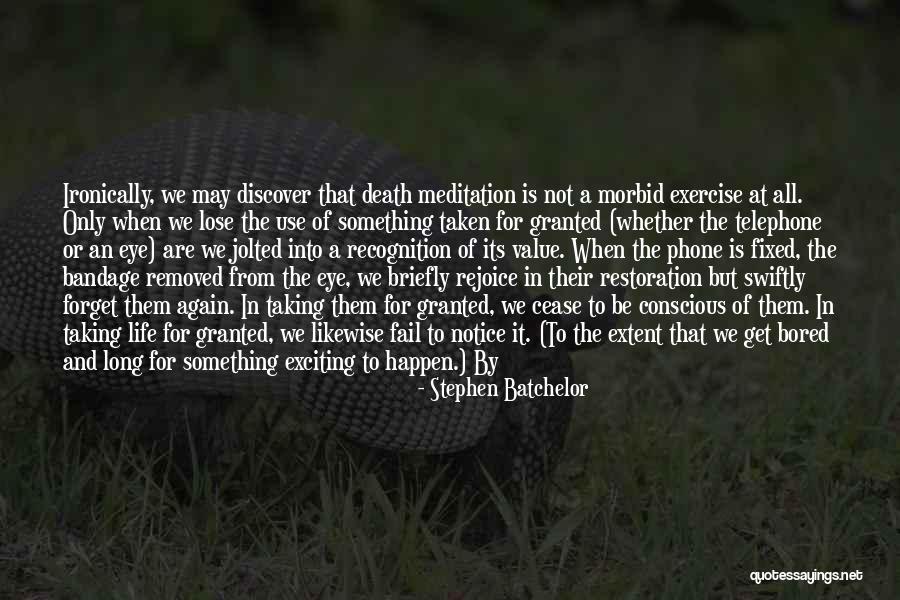 Death And Not Taking Things For Granted Quotes By Stephen Batchelor Death And Not Taking Things For Granted Quotes By Stephen Batchelor