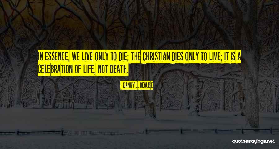 Death Is A Celebration Of Life Quotes By Danny L. Deaube Death Is A Celebration Of Life Quotes By Danny L. Deaube