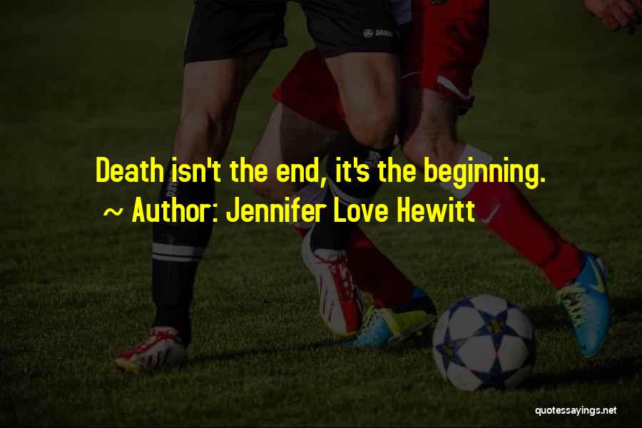 Death Is Just The Beginning Quotes By Jennifer Love Hewitt