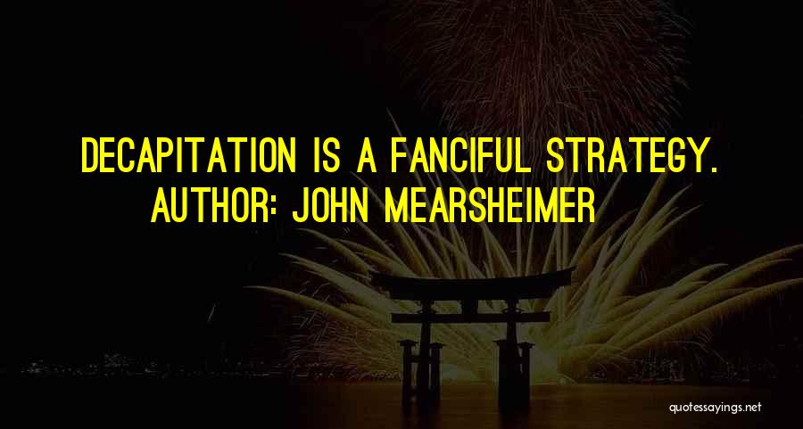 Decapitation Quotes By John Mearsheimer