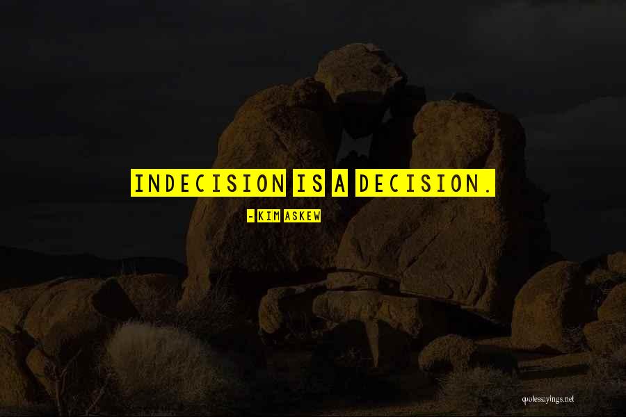 Decision Indecision Quotes By Kim Askew Decision Indecision Quotes By Kim Askew
