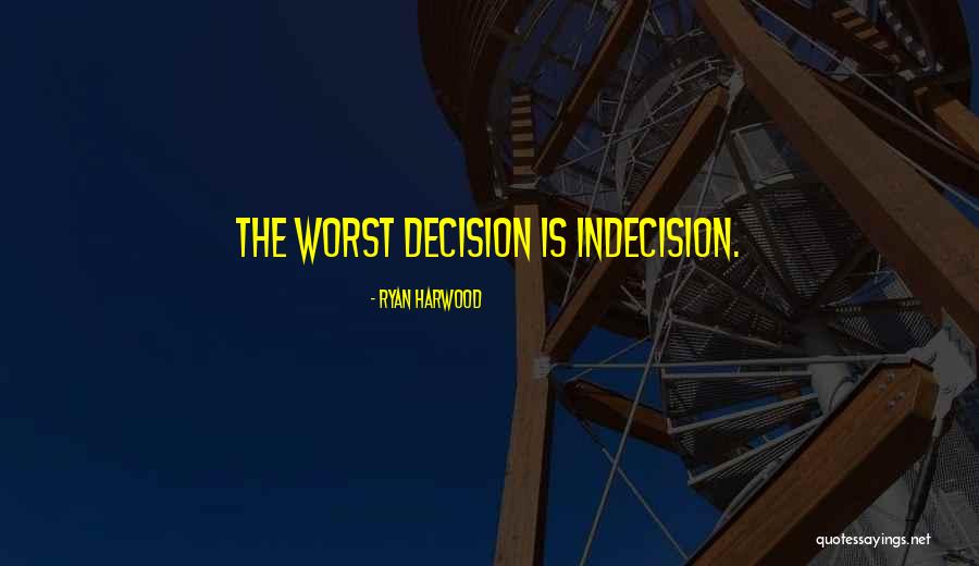 Decision Indecision Quotes By Ryan Harwood Decision Indecision Quotes By Ryan Harwood