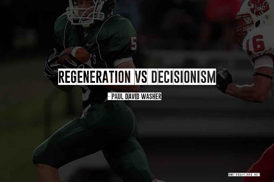 Decisionism Vs Regeneration Quotes By Paul David Washer Decisionism Vs Regeneration Quotes By Paul David Washer