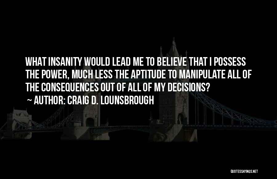 Decisions And Their Consequences Quotes By Craig D. Lounsbrough