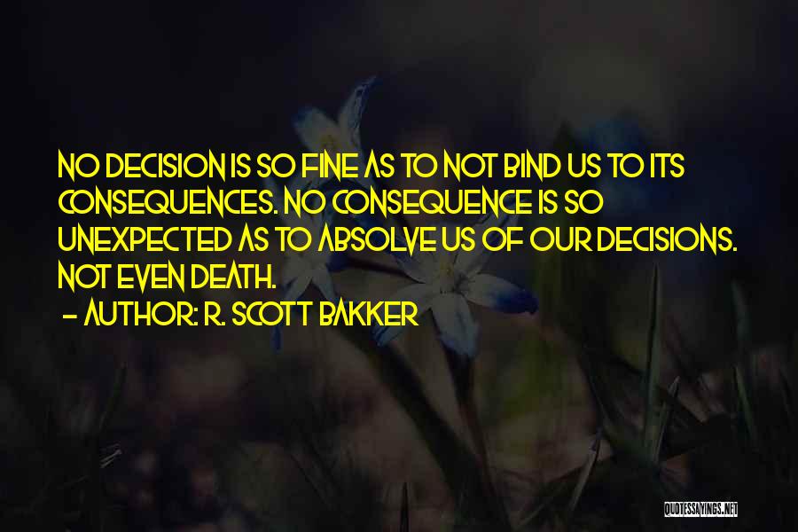 Decisions And Their Consequences Quotes By R. Scott Bakker