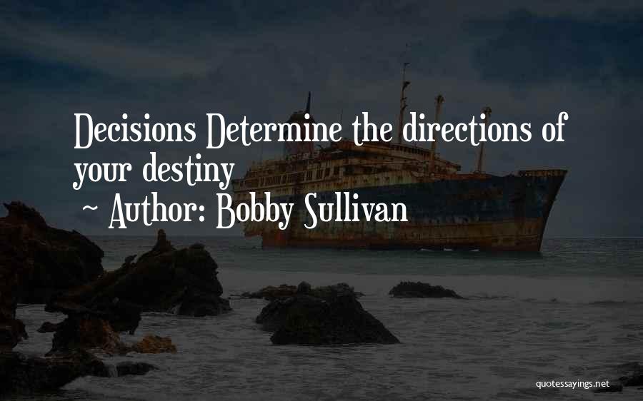 Decisions Determine Destiny Quotes By Bobby Sullivan