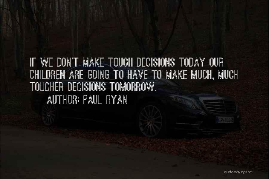 Decisions You Make Today Quotes By Paul Ryan