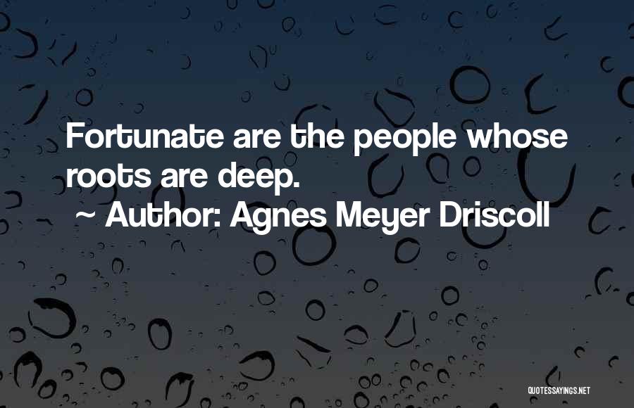 Deep Roots Quotes By Agnes Meyer Driscoll