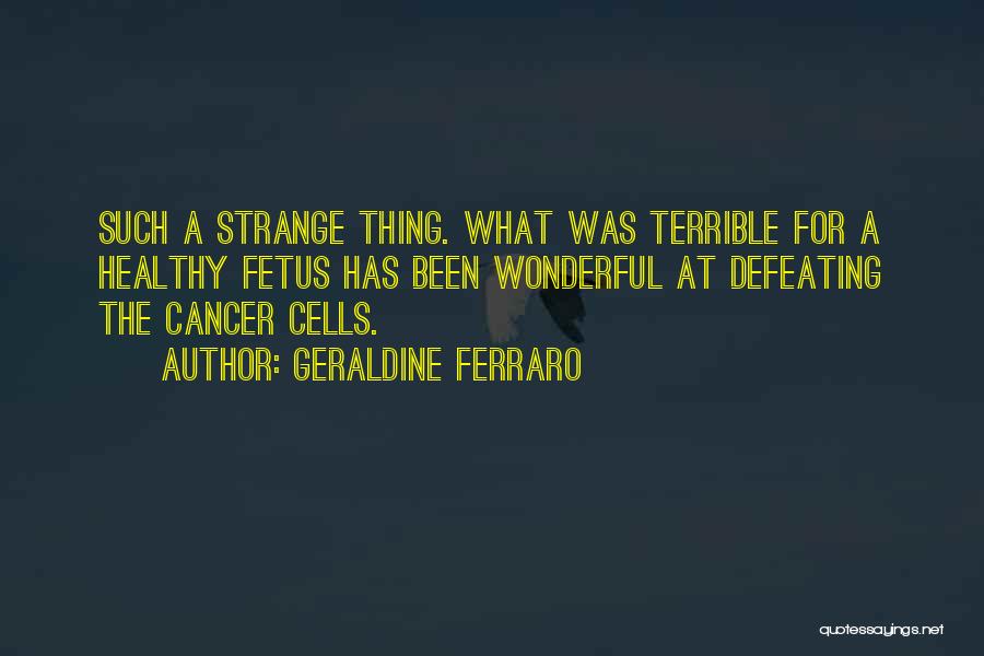 Defeating Cancer Quotes By Geraldine Ferraro