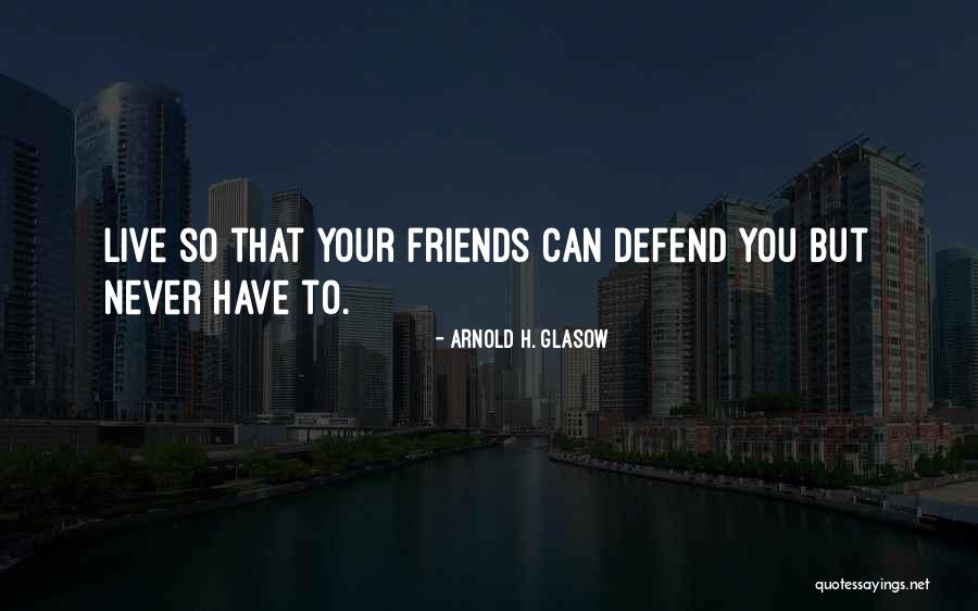 Defend Your Friends Quotes By Arnold H. Glasow Defend Your Friends Quotes By Arnold H. Glasow