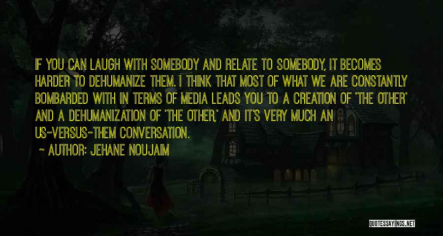 Dehumanization Quotes By Jehane Noujaim