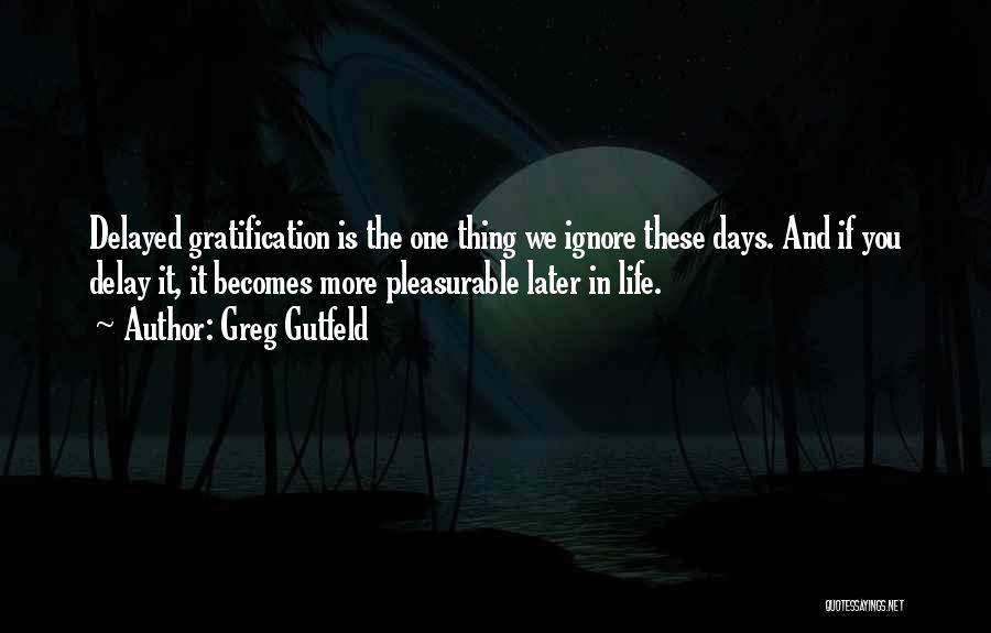 Delayed Gratification Quotes By Greg Gutfeld
