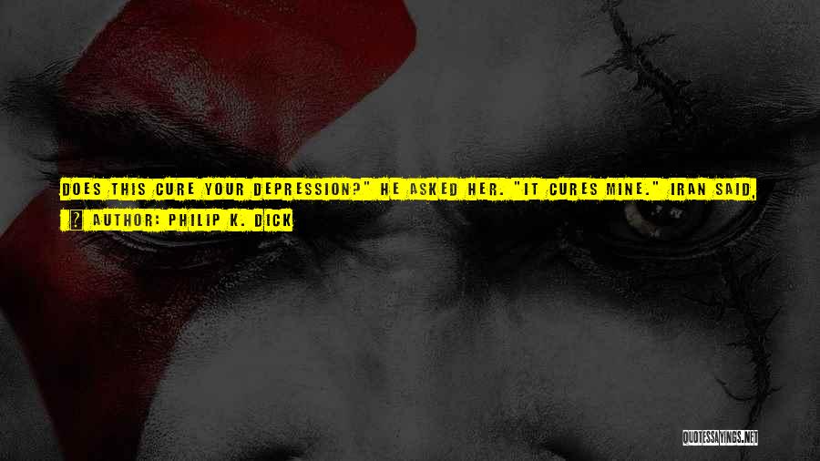 Depression Cure Quotes By Philip K. Dick