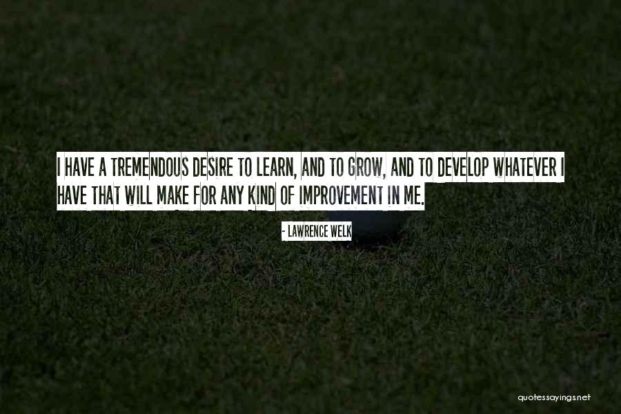 Desire To Grow Quotes By Lawrence Welk Desire To Grow Quotes By Lawrence Welk