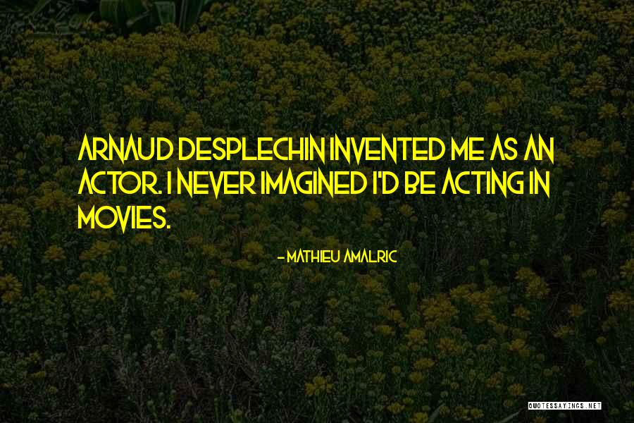Desplechin Quotes By Mathieu Amalric Desplechin Quotes By Mathieu Amalric