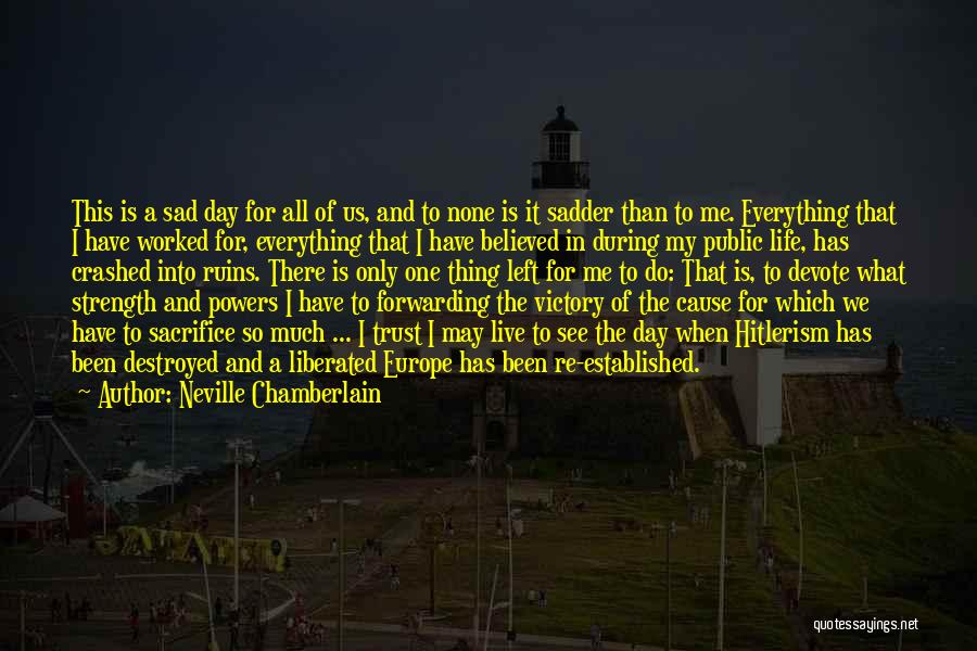 Destroyed Me Quotes By Neville Chamberlain