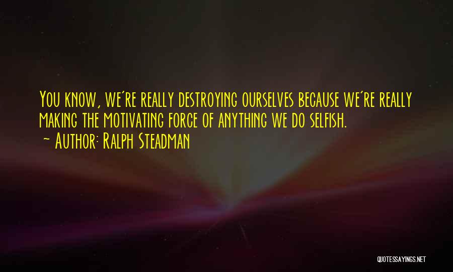 Destroying Ourselves Quotes By Ralph Steadman