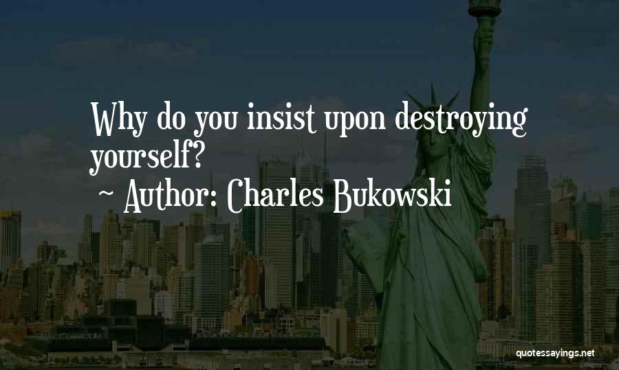 Destroying Yourself Quotes By Charles Bukowski