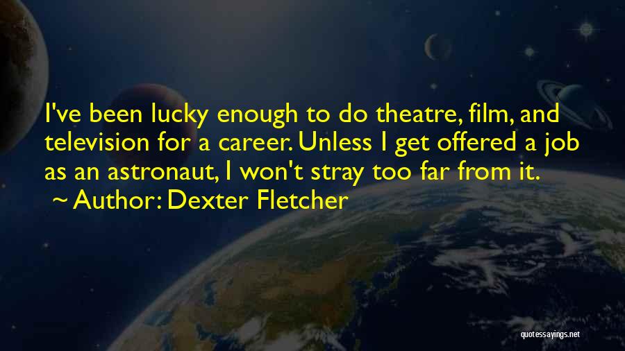 Dexter Fletcher Quotes 653590