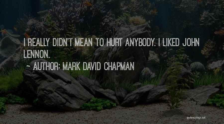 Didn't Mean To Hurt Your Feelings Quotes By Mark David Chapman