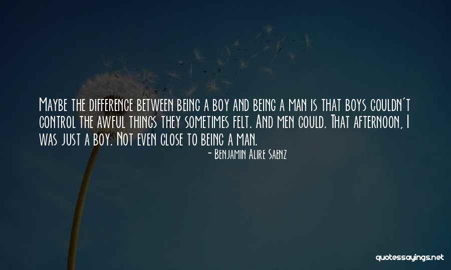 Difference Between A Man And Boy Quotes By Benjamin Alire Saenz Difference Between A Man And Boy Quotes By Benjamin Alire Saenz