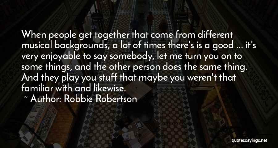 Different Backgrounds Quotes By Robbie Robertson