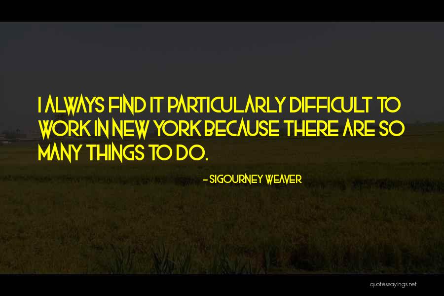 Difficult Things Quotes By Sigourney Weaver