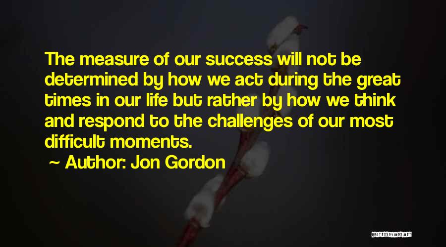 Difficult Times In Life Quotes By Jon Gordon