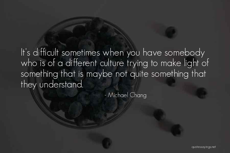 Difficult To Understand You Quotes By Michael Chang