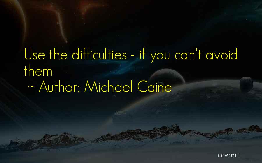 Difficulties Quotes By Michael Caine