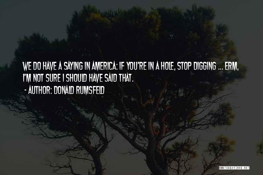 Digging Quotes By Donald Rumsfeld