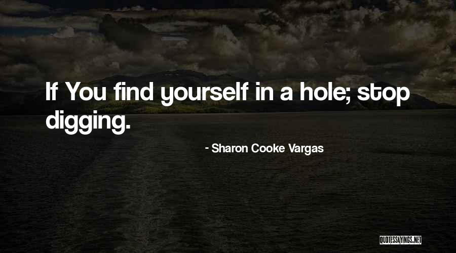 Digging Yourself A Hole Quotes By Sharon Cooke Vargas Digging Yourself A Hole Quotes By Sharon Cooke Vargas