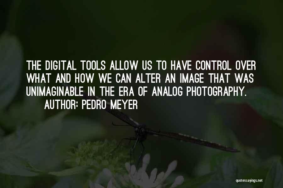 Digital Era Quotes By Pedro Meyer