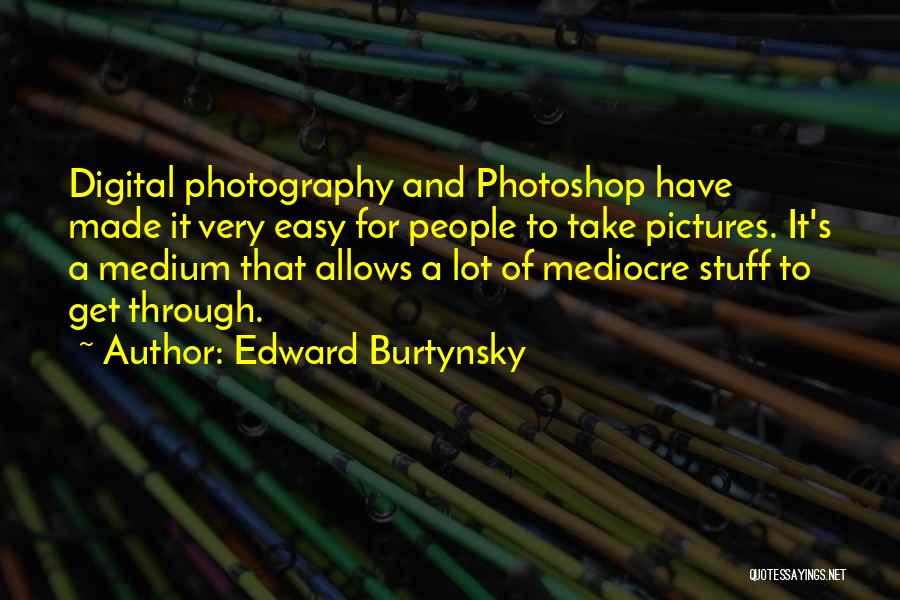 Digital Photography Quotes By Edward Burtynsky