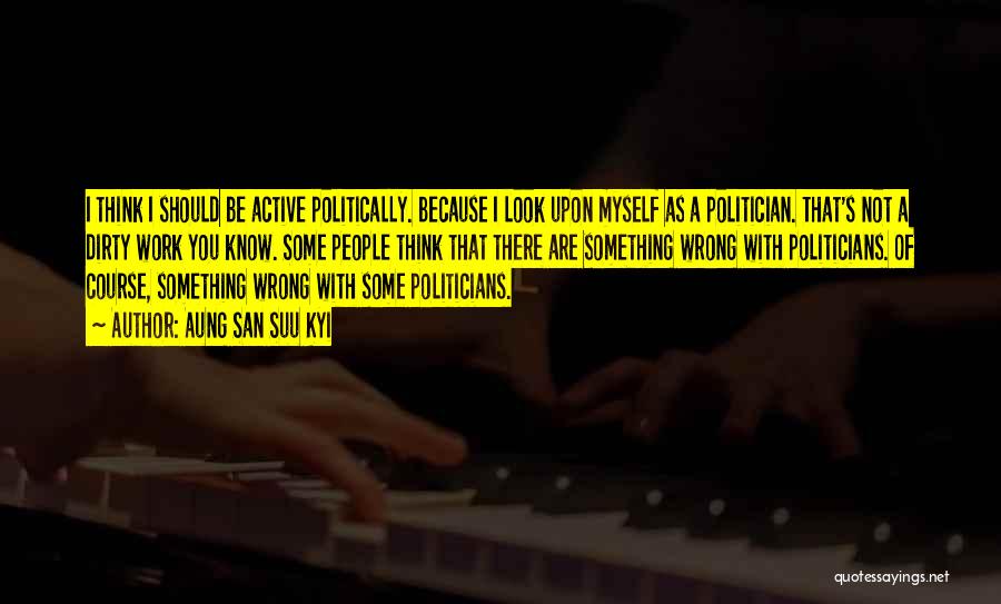 Dirty Politicians Quotes By Aung San Suu Kyi